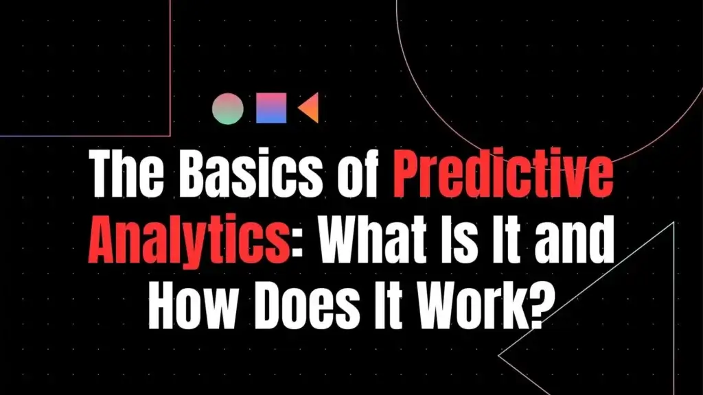 The Basics of Predictive Analytics What Is It and How Does It Work